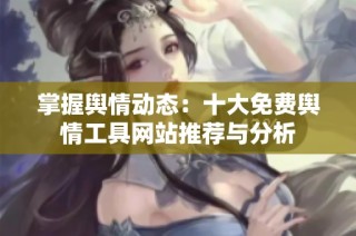 掌握舆情动态：十大免费舆情工具网站推荐与分析