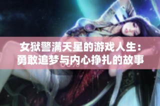 女狱警满天星的游戏人生：勇敢追梦与内心挣扎的故事