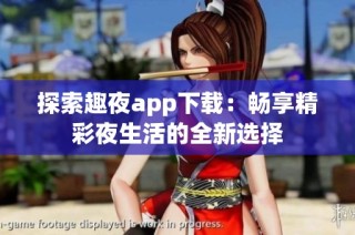 探索趣夜app下载：畅享精彩夜生活的全新选择