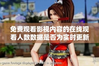 免费观看影视内容的在线观看人数数据是否为实时更新状态解析