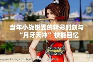 当年小战锐雯的精彩时刻与“月牙天冲”技能回忆