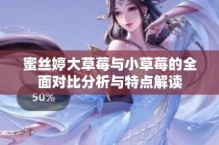 蜜丝婷大草莓与小草莓的全面对比分析与特点解读
