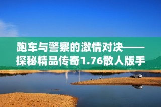 跑车与警察的激情对决——探秘精品传奇1.76散人版手游魅力所在