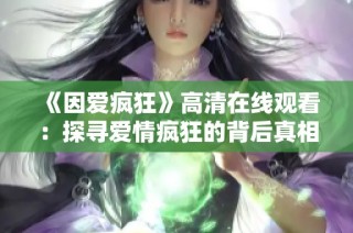 《因爱疯狂》高清在线观看：探寻爱情疯狂的背后真相与故事