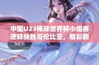 中国U23棒球世界杯小组赛逆转战胜哥伦比亚，精彩翻盘赢得胜利
