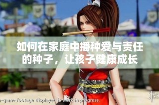 如何在家庭中播种爱与责任的种子，让孩子健康成长