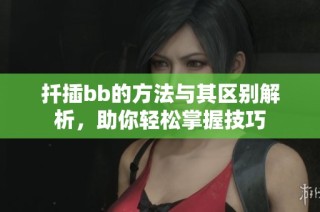 扦插bb的方法与其区别解析，助你轻松掌握技巧