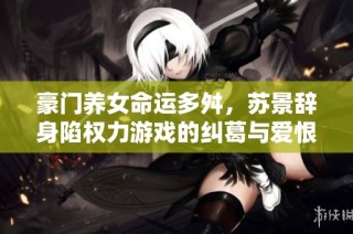 豪门养女命运多舛，苏景辞身陷权力游戏的纠葛与爱恨交织之中