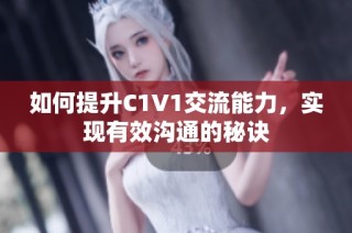 如何提升C1V1交流能力，实现有效沟通的秘诀