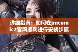 详细指南：如何在jmcomic2官网顺利进行安装步骤