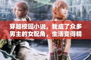 穿越校园小说，我成了众多男主的女配角，生活变得精彩纷呈