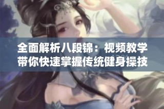 全面解析八段锦：视频教学带你快速掌握传统健身操技巧