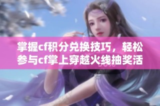 掌握cf积分兑换技巧，轻松参与cf掌上穿越火线抽奖活动
