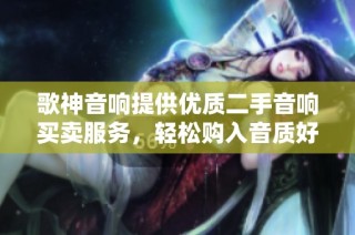 歌神音响提供优质二手音响买卖服务，轻松购入音质好设备