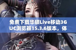免费下载华硕Live移动3GUC浏览器15.3.6版本，体验更流畅上网服务