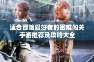 适合冒险爱好者的困难闯关手游推荐及攻略大全