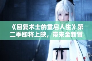 《回复术士的重启人生》第二季即将上映，带来全新冒险与感动的故事！