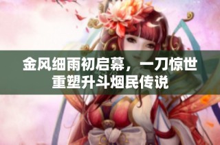 金风细雨初启幕，一刀惊世重塑升斗烟民传说