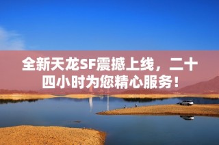 全新天龙SF震撼上线，二十四小时为您精心服务！