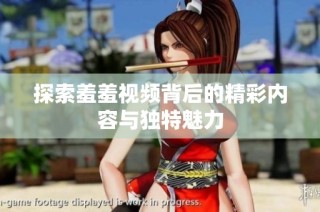 探索羞羞视频背后的精彩内容与独特魅力