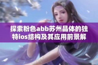 探索粉色abb苏州晶体的独特ios结构及其应用前景解析