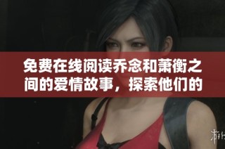 免费在线阅读乔念和萧衡之间的爱情故事，探索他们的命运交织