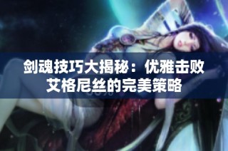 剑魂技巧大揭秘：优雅击败艾格尼丝的完美策略