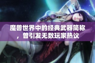 魔兽世界中的经典武器简称，曾引发无数玩家热议