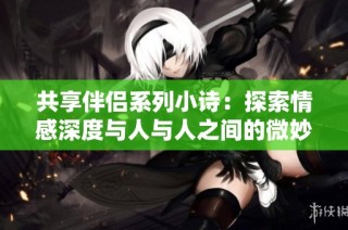 共享伴侣系列小诗：探索情感深度与人与人之间的微妙联系