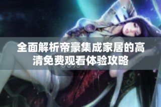 全面解析帝豪集成家居的高清免费观看体验攻略