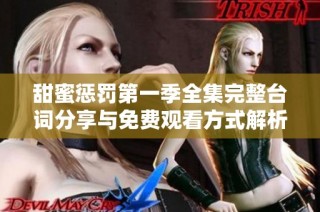 甜蜜惩罚第一季全集完整台词分享与免费观看方式解析