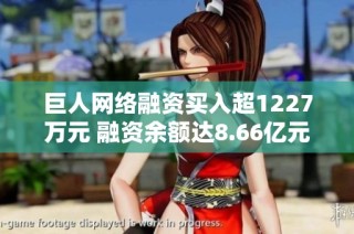 巨人网络融资买入超1227万元 融资余额达8.66亿元