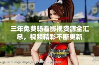 三年免费畅看影视资源全汇总，视频精彩不断更新