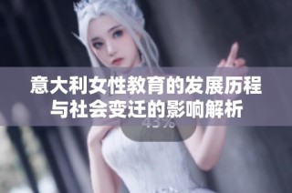 意大利女性教育的发展历程与社会变迁的影响解析