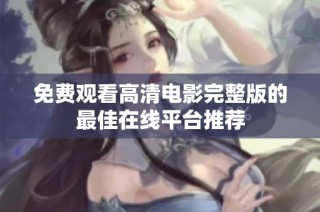免费观看高清电影完整版的最佳在线平台推荐