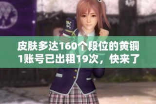皮肤多达160个段位的黄铜1账号已出租19次，快来了解详情！