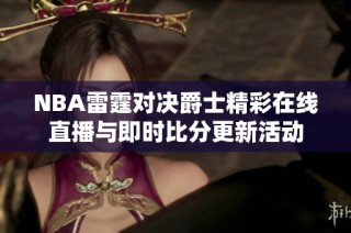 NBA雷霆对决爵士精彩在线直播与即时比分更新活动