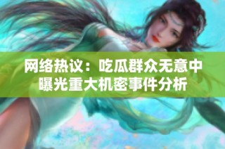 网络热议：吃瓜群众无意中曝光重大机密事件分析