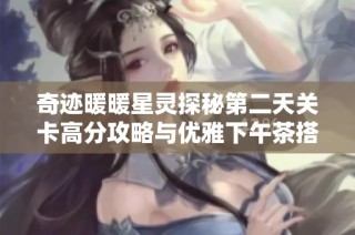 奇迹暖暖星灵探秘第二天关卡高分攻略与优雅下午茶搭配技巧解析