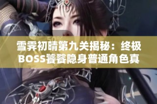 雪霁初晴第九关揭秘：终极BOSS饕餮隐身普通角色真相
