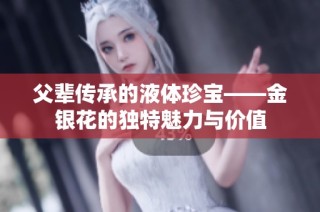 父辈传承的液体珍宝——金银花的独特魅力与价值