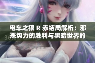 电车之狼 R 赤结局解析：邪恶势力的胜利与黑暗世界的诞生