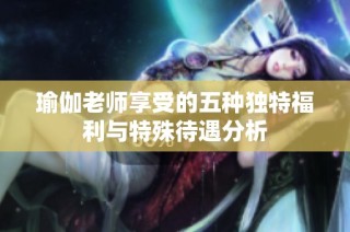 瑜伽老师享受的五种独特福利与特殊待遇分析