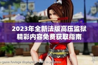 2023年全新法版高压监狱精彩内容免费获取指南
