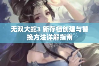 无双大蛇3 新存档创建与替换方法详解指南