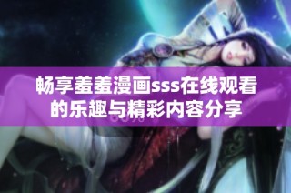 畅享羞羞漫画sss在线观看的乐趣与精彩内容分享