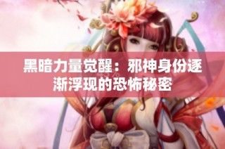 黑暗力量觉醒：邪神身份逐渐浮现的恐怖秘密