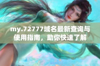 my.72777域名最新查询与使用指南，助你快速了解