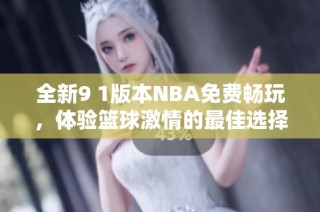 全新9 1版本NBA免费畅玩，体验篮球激情的最佳选择