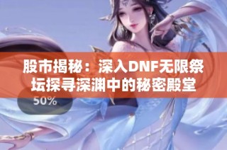 股市揭秘：深入DNF无限祭坛探寻深渊中的秘密殿堂